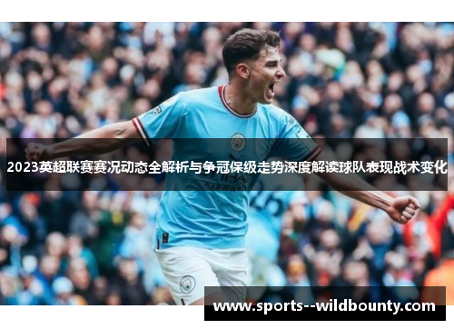 2023英超联赛赛况动态全解析与争冠保级走势深度解读球队表现战术变化