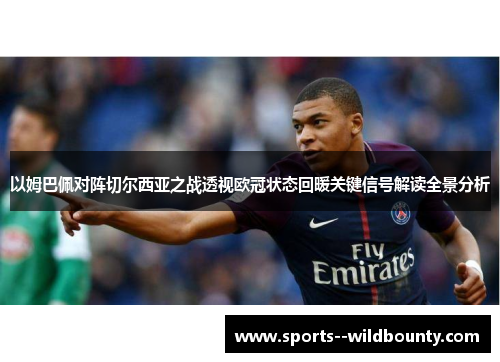 以姆巴佩对阵切尔西亚之战透视欧冠状态回暖关键信号解读全景分析