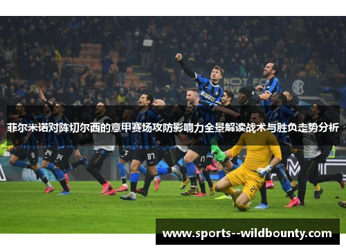 菲尔米诺对阵切尔西的意甲赛场攻防影响力全景解读战术与胜负走势分析