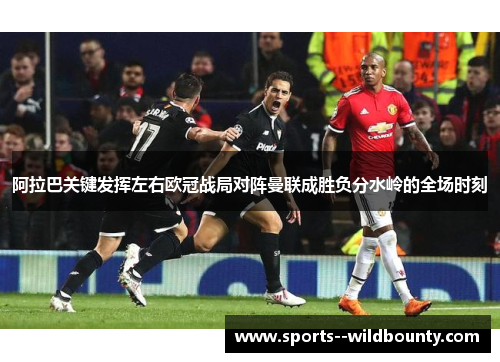阿拉巴关键发挥左右欧冠战局对阵曼联成胜负分水岭的全场时刻