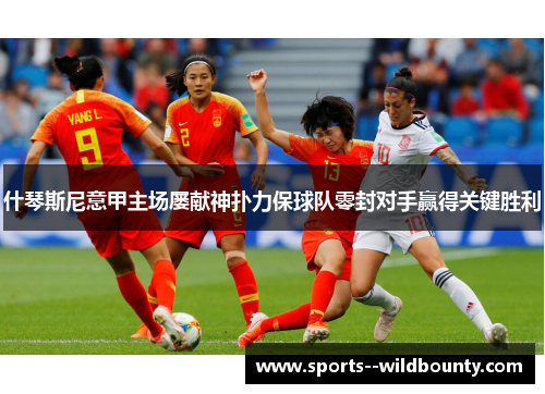 什琴斯尼意甲主场屡献神扑力保球队零封对手赢得关键胜利