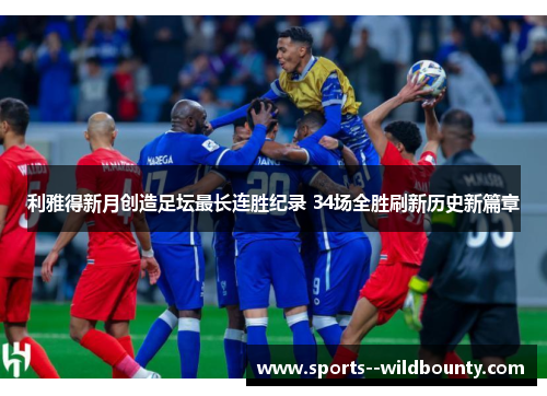 利雅得新月创造足坛最长连胜纪录 34场全胜刷新历史新篇章