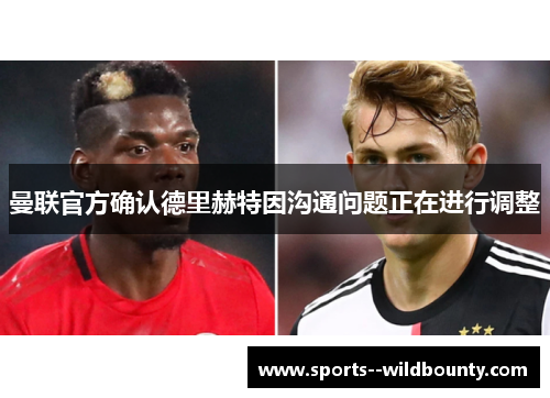曼联官方确认德里赫特因沟通问题正在进行调整 曼联官方确认德里赫特因沟通问题正在进行调整