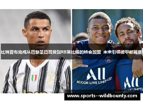 比特夏布完成从巴黎圣日耳曼到RB莱比锡的转会加盟 未来引领德甲新篇章 比特夏布完成从巴黎圣日耳曼到RB莱比锡的转会加盟 未来引领德甲新篇章