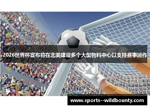 2026世界杯宣布将在北美建设多个大型物料中心以支持赛事运作 2026世界杯宣布将在北美建设多个大型物料中心以支持赛事运作