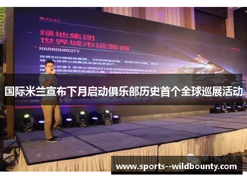 国际米兰宣布下月启动俱乐部历史首个全球巡展活动 国际米兰宣布下月启动俱乐部历史首个全球巡展活动