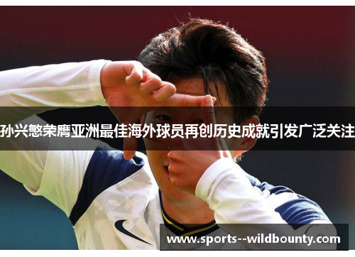 孙兴慜荣膺亚洲最佳海外球员再创历史成就引发广泛关注 孙兴慜荣膺亚洲最佳海外球员再创历史成就引发广泛关注