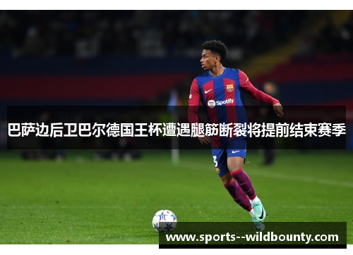 巴萨边后卫巴尔德国王杯遭遇腿筋断裂将提前结束赛季