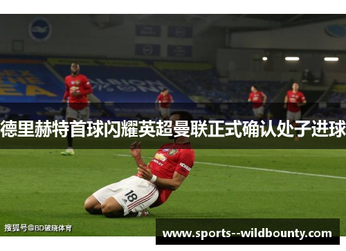 德里赫特首球闪耀英超曼联正式确认处子进球