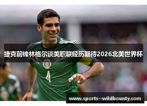 捷克前锋林格尔谈美职联经历期待2026北美世界杯