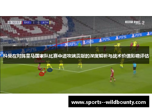 科曼在对阵皇马国家队比赛中进攻端贡献的深度解析与战术价值影响评估