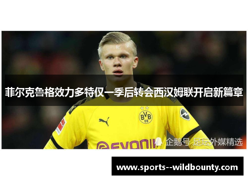 菲尔克鲁格效力多特仅一季后转会西汉姆联开启新篇章