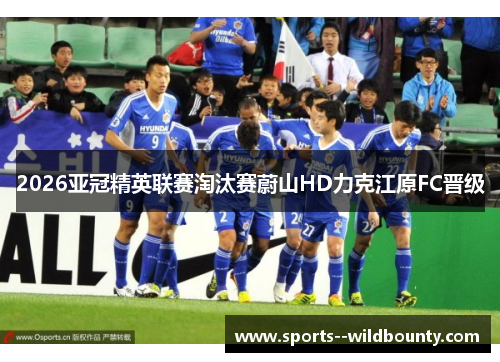 2026亚冠精英联赛淘汰赛蔚山HD力克江原FC晋级