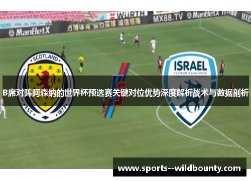 B席对阵阿森纳的世界杯预选赛关键对位优势深度解析战术与数据剖析