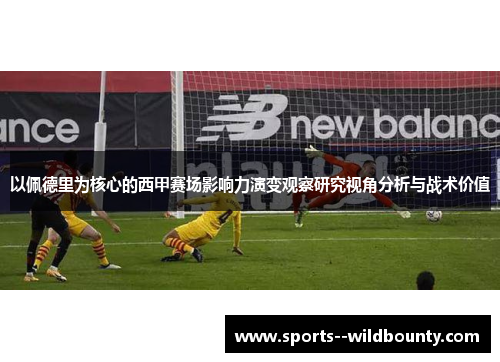 以佩德里为核心的西甲赛场影响力演变观察研究视角分析与战术价值