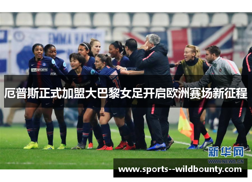 厄普斯正式加盟大巴黎女足开启欧洲赛场新征程