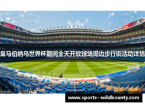 皇马伯纳乌世界杯期间全天开放球场周边步行街活动详情 皇马伯纳乌世界杯期间全天开放球场周边步行街活动详情