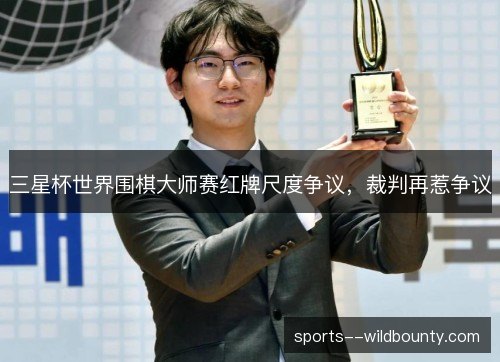三星杯世界围棋大师赛红牌尺度争议，裁判再惹争议