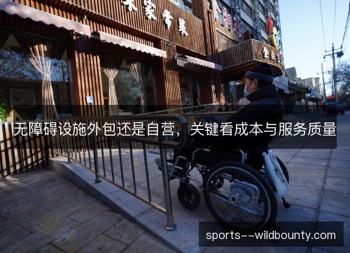 无障碍设施外包还是自营，关键看成本与服务质量
