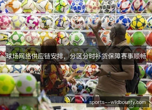 球场网络供应链安排，分区分时补货保障赛事顺畅