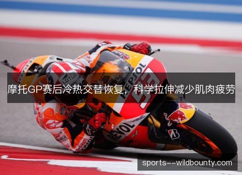 摩托GP赛后冷热交替恢复，科学拉伸减少肌肉疲劳