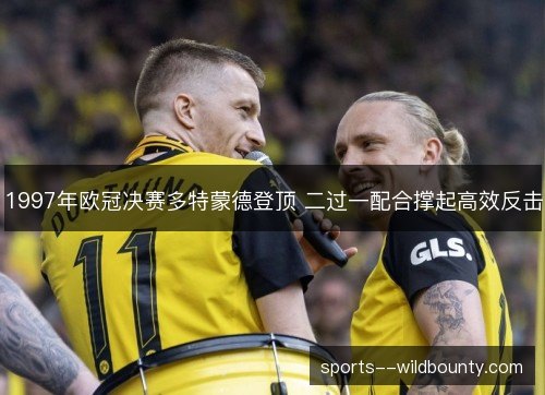 1997年欧冠决赛多特蒙德登顶 二过一配合撑起高效反击